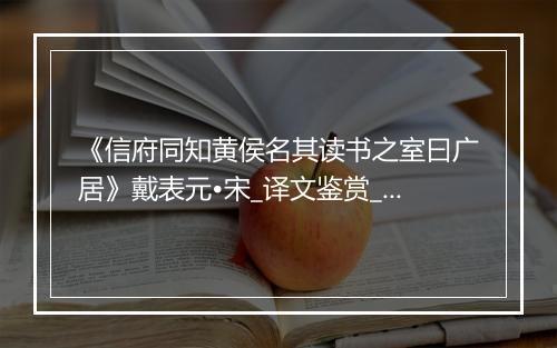 《信府同知黄侯名其读书之室曰广居》戴表元•宋_译文鉴赏_翻译赏析