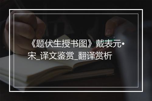 《题伏生授书图》戴表元•宋_译文鉴赏_翻译赏析