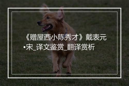 《赠屋西小陈秀才》戴表元•宋_译文鉴赏_翻译赏析