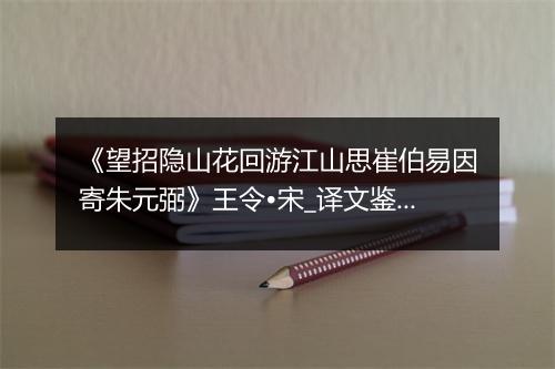 《望招隐山花回游江山思崔伯易因寄朱元弼》王令•宋_译文鉴赏_翻译赏析