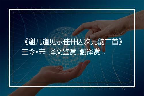 《谢几道见示佳什因次元韵二首》王令•宋_译文鉴赏_翻译赏析