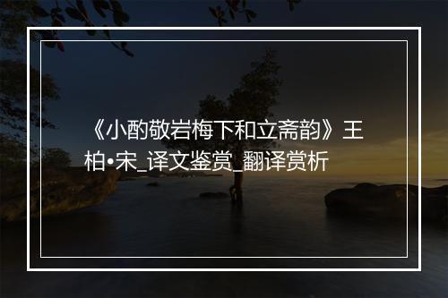 《小酌敬岩梅下和立斋韵》王柏•宋_译文鉴赏_翻译赏析