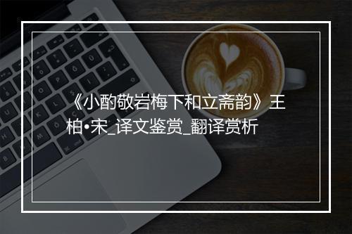 《小酌敬岩梅下和立斋韵》王柏•宋_译文鉴赏_翻译赏析