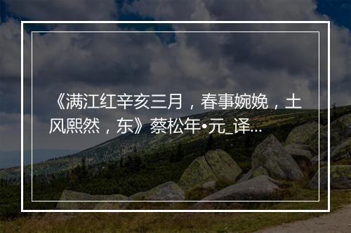 《满江红辛亥三月，春事婉娩，土风熙然，东》蔡松年•元_译文鉴赏_翻译赏析