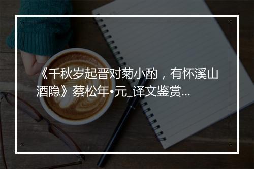 《千秋岁起晋对菊小酌，有怀溪山酒隐》蔡松年•元_译文鉴赏_翻译赏析