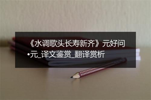 《水调歌头长寿新齐》元好问•元_译文鉴赏_翻译赏析