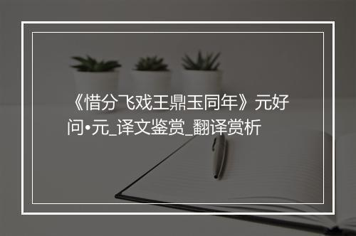 《惜分飞戏王鼎玉同年》元好问•元_译文鉴赏_翻译赏析