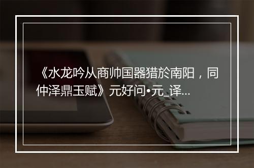 《水龙吟从商帅国器猎於南阳，同仲泽鼎玉赋》元好问•元_译文鉴赏_翻译赏析