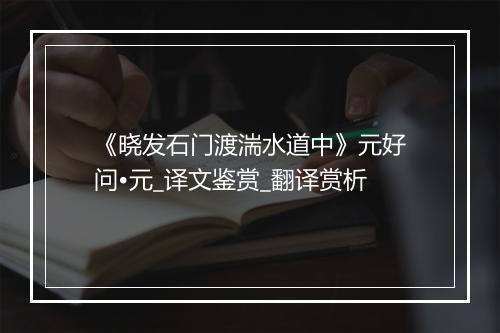 《晓发石门渡湍水道中》元好问•元_译文鉴赏_翻译赏析