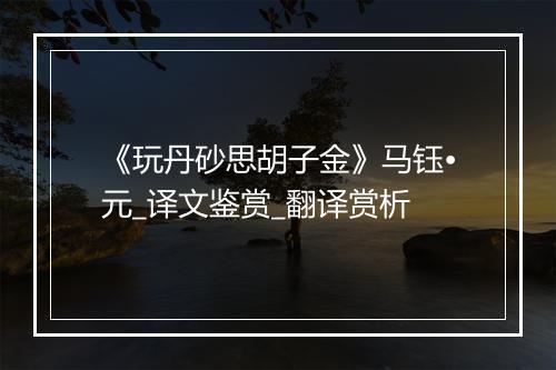 《玩丹砂思胡子金》马钰•元_译文鉴赏_翻译赏析