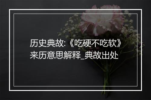 历史典故:《吃硬不吃软》来历意思解释_典故出处