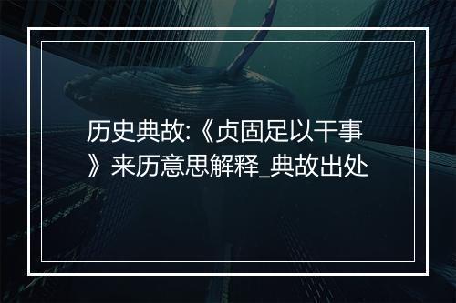 历史典故:《贞固足以干事》来历意思解释_典故出处