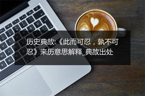 历史典故:《此而可忍，孰不可忍》来历意思解释_典故出处