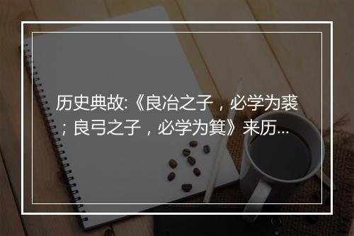 历史典故:《良冶之子，必学为裘；良弓之子，必学为箕》来历意思解释_典故出处