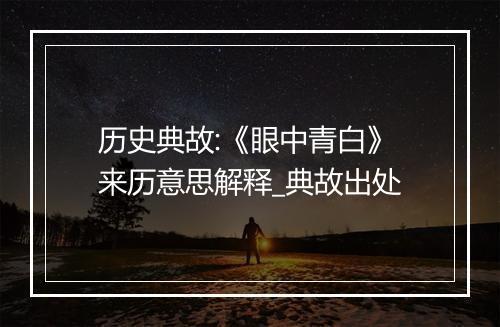 历史典故:《眼中青白》来历意思解释_典故出处