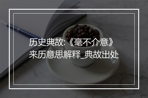 历史典故:《毫不介意》来历意思解释_典故出处