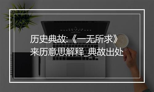 历史典故:《一无所求》来历意思解释_典故出处