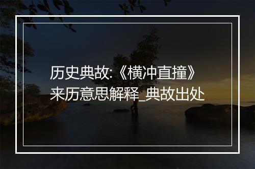 历史典故:《横冲直撞》来历意思解释_典故出处