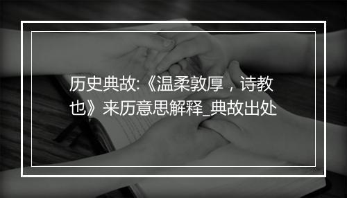 历史典故:《温柔敦厚，诗教也》来历意思解释_典故出处