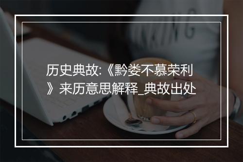 历史典故:《黔娄不慕荣利》来历意思解释_典故出处