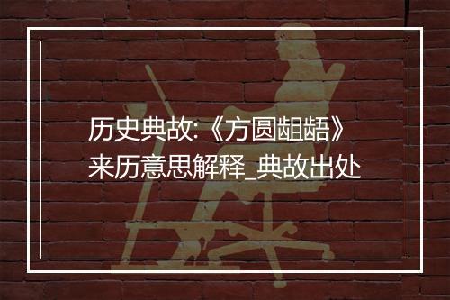 历史典故:《方圆龃龉》来历意思解释_典故出处