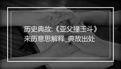 历史典故:《亚父撞玉斗》来历意思解释_典故出处