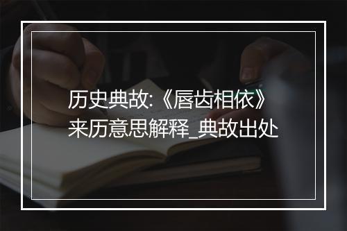 历史典故:《唇齿相依》来历意思解释_典故出处