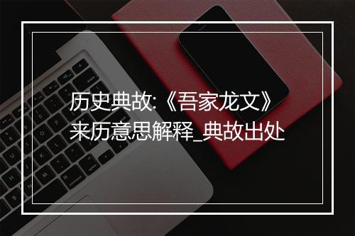 历史典故:《吾家龙文》来历意思解释_典故出处