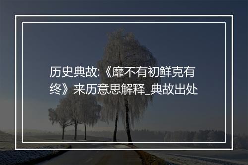 历史典故:《靡不有初鲜克有终》来历意思解释_典故出处