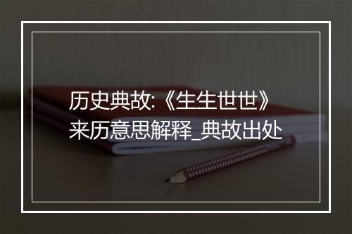 历史典故:《生生世世》来历意思解释_典故出处