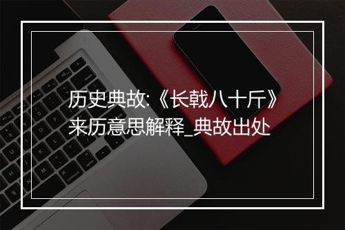 历史典故:《长戟八十斤》来历意思解释_典故出处