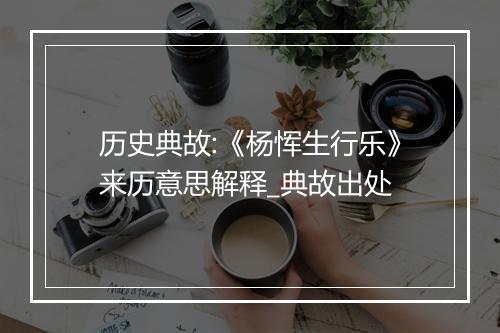 历史典故:《杨恽生行乐》来历意思解释_典故出处