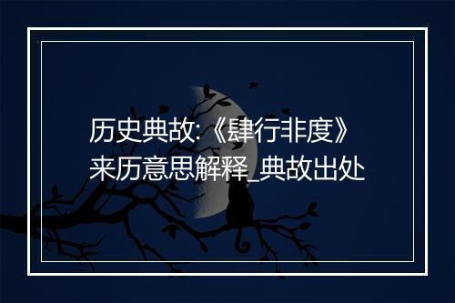 历史典故:《肆行非度》来历意思解释_典故出处