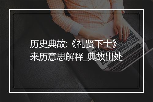 历史典故:《礼贤下士》来历意思解释_典故出处