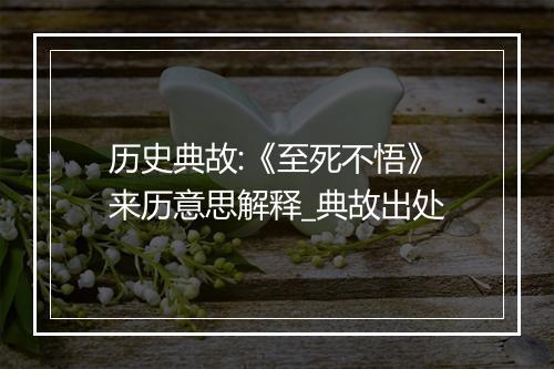 历史典故:《至死不悟》来历意思解释_典故出处