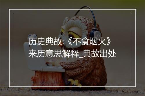 历史典故:《不食烟火》来历意思解释_典故出处