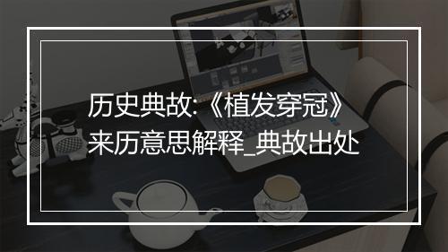 历史典故:《植发穿冠》来历意思解释_典故出处