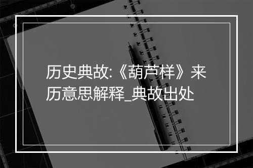 历史典故:《葫芦样》来历意思解释_典故出处