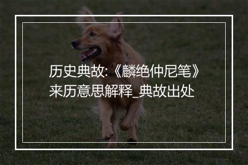 历史典故:《麟绝仲尼笔》来历意思解释_典故出处