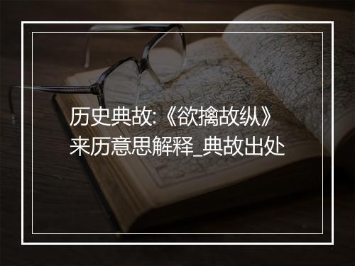 历史典故:《欲擒故纵》来历意思解释_典故出处