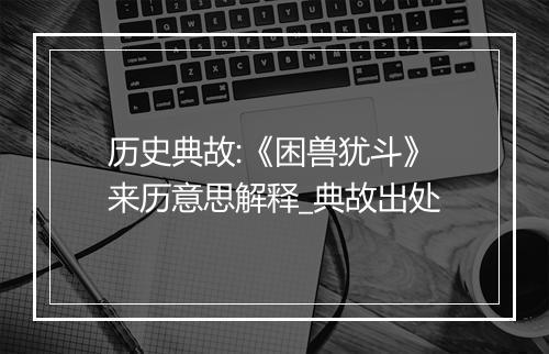 历史典故:《困兽犹斗》来历意思解释_典故出处