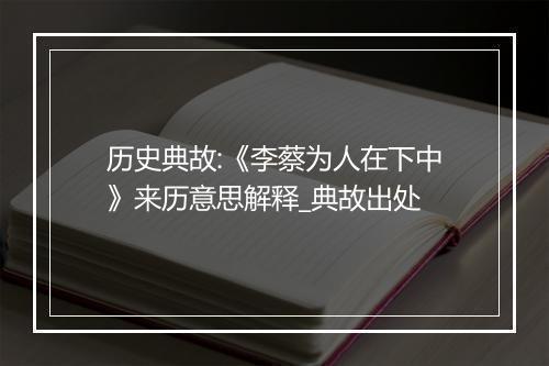 历史典故:《李蔡为人在下中》来历意思解释_典故出处