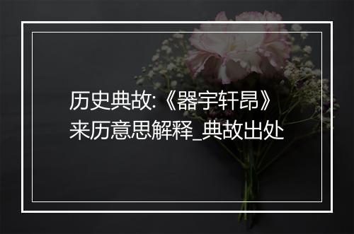 历史典故:《器宇轩昂》来历意思解释_典故出处