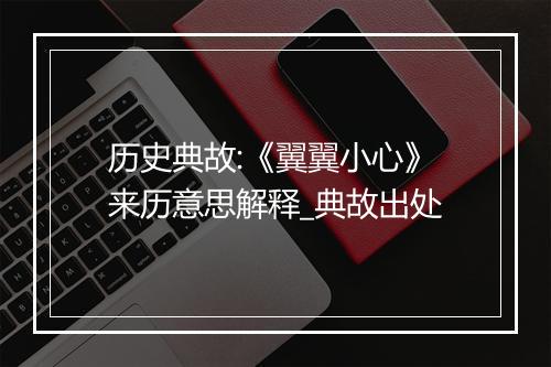 历史典故:《翼翼小心》来历意思解释_典故出处