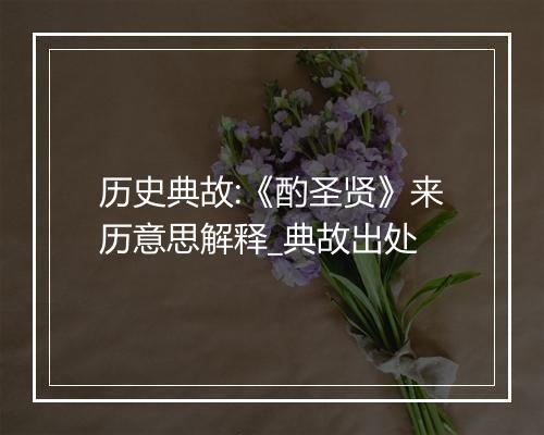 历史典故:《酌圣贤》来历意思解释_典故出处