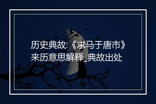 历史典故:《求马于唐市》来历意思解释_典故出处