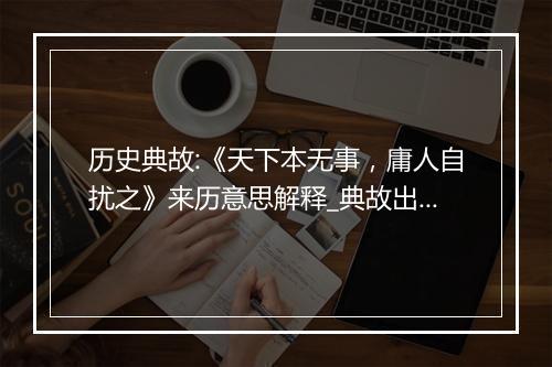 历史典故:《天下本无事，庸人自扰之》来历意思解释_典故出处