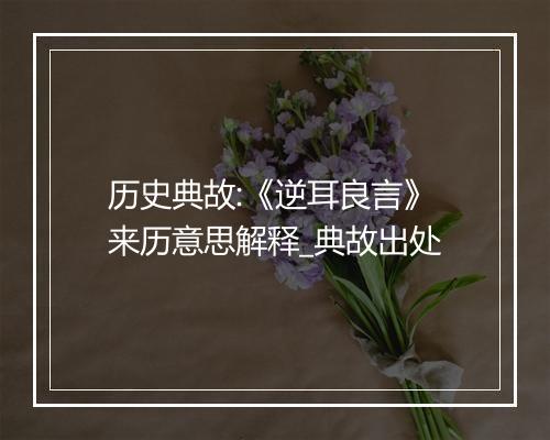 历史典故:《逆耳良言》来历意思解释_典故出处