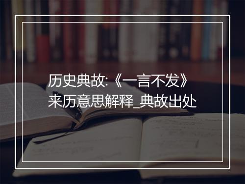 历史典故:《一言不发》来历意思解释_典故出处