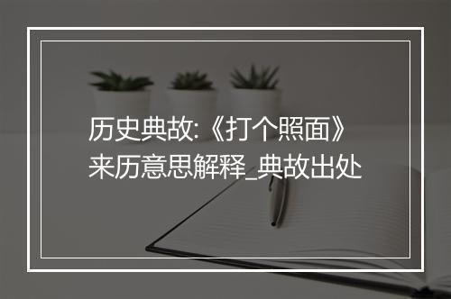 历史典故:《打个照面》来历意思解释_典故出处